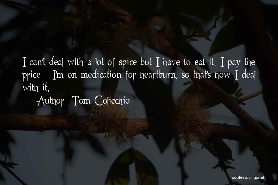 Tom Colicchio Quotes: I Can't Deal With A Lot Of Spice But I Have To Eat It. I Pay The Price - I'm