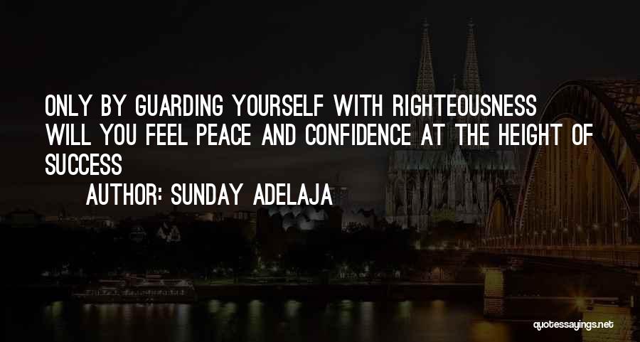 Sunday Adelaja Quotes: Only By Guarding Yourself With Righteousness Will You Feel Peace And Confidence At The Height Of Success