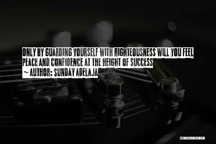 Sunday Adelaja Quotes: Only By Guarding Yourself With Righteousness Will You Feel Peace And Confidence At The Height Of Success