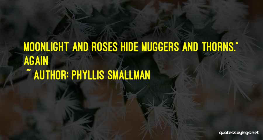 Phyllis Smallman Quotes: Moonlight And Roses Hide Muggers And Thorns. Again