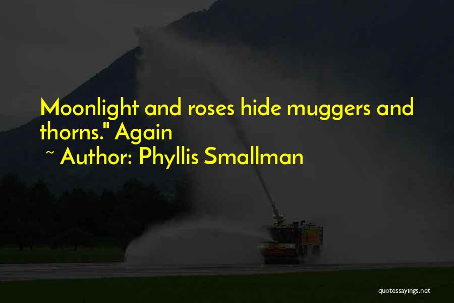 Phyllis Smallman Quotes: Moonlight And Roses Hide Muggers And Thorns. Again