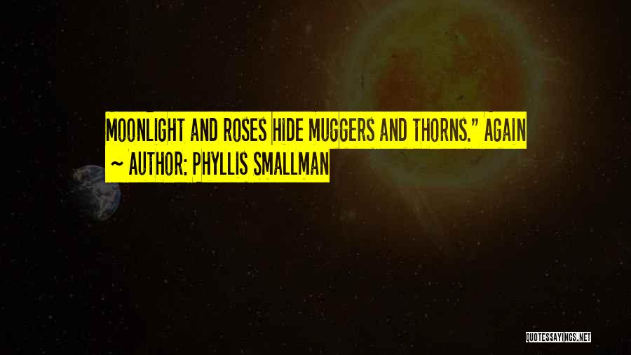 Phyllis Smallman Quotes: Moonlight And Roses Hide Muggers And Thorns. Again