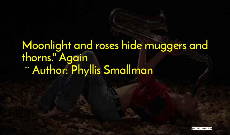 Phyllis Smallman Quotes: Moonlight And Roses Hide Muggers And Thorns. Again