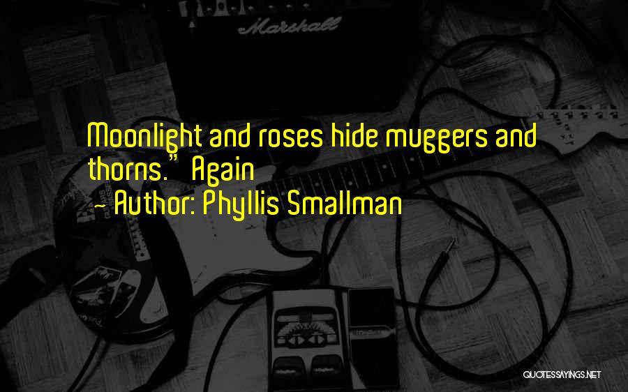 Phyllis Smallman Quotes: Moonlight And Roses Hide Muggers And Thorns. Again