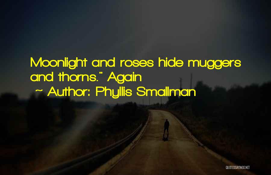 Phyllis Smallman Quotes: Moonlight And Roses Hide Muggers And Thorns. Again