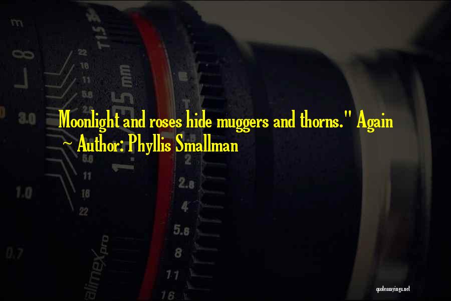 Phyllis Smallman Quotes: Moonlight And Roses Hide Muggers And Thorns. Again