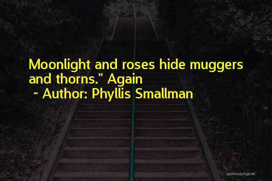 Phyllis Smallman Quotes: Moonlight And Roses Hide Muggers And Thorns. Again