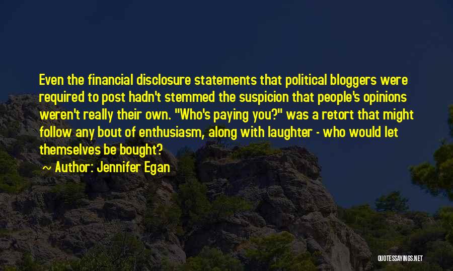 Jennifer Egan Quotes: Even The Financial Disclosure Statements That Political Bloggers Were Required To Post Hadn't Stemmed The Suspicion That People's Opinions Weren't