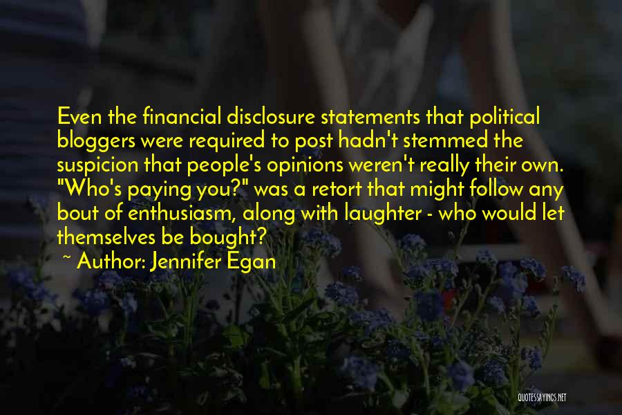 Jennifer Egan Quotes: Even The Financial Disclosure Statements That Political Bloggers Were Required To Post Hadn't Stemmed The Suspicion That People's Opinions Weren't