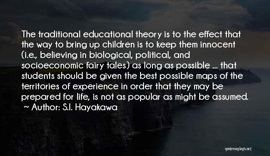 S.I. Hayakawa Quotes: The Traditional Educational Theory Is To The Effect That The Way To Bring Up Children Is To Keep Them Innocent