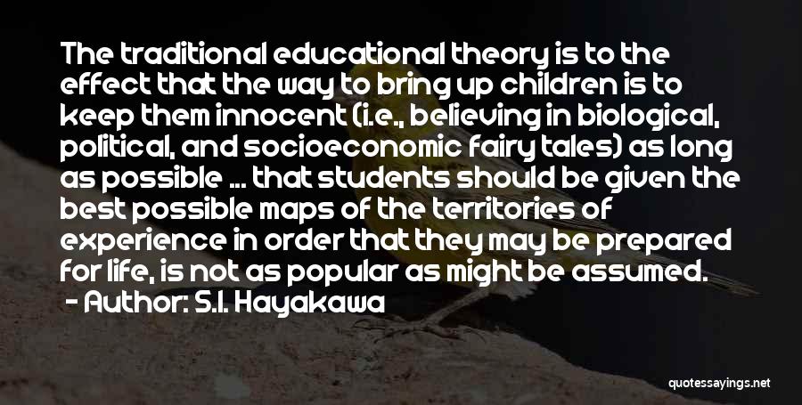 S.I. Hayakawa Quotes: The Traditional Educational Theory Is To The Effect That The Way To Bring Up Children Is To Keep Them Innocent