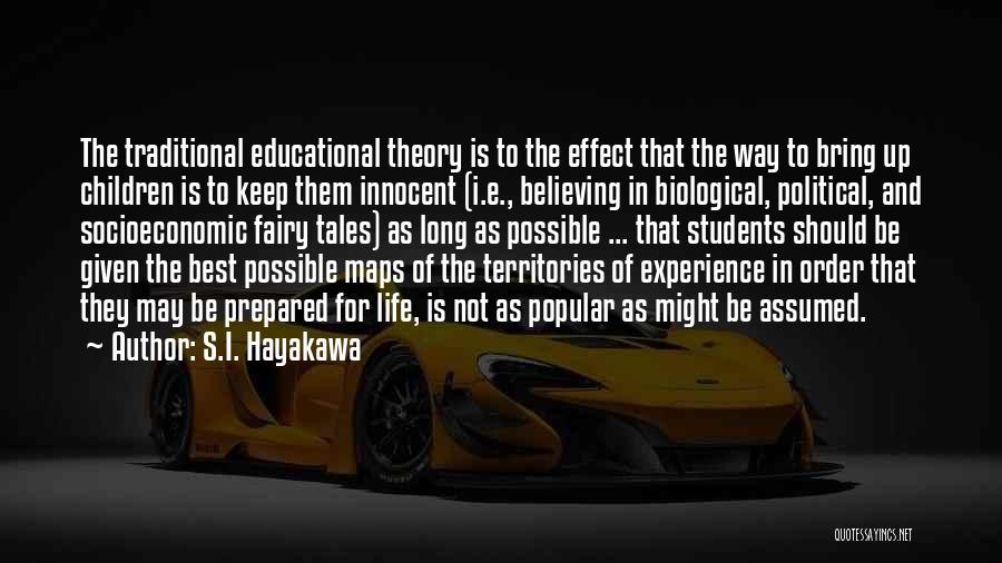 S.I. Hayakawa Quotes: The Traditional Educational Theory Is To The Effect That The Way To Bring Up Children Is To Keep Them Innocent