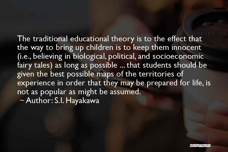 S.I. Hayakawa Quotes: The Traditional Educational Theory Is To The Effect That The Way To Bring Up Children Is To Keep Them Innocent