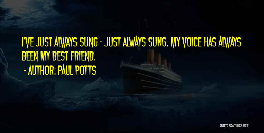 Paul Potts Quotes: I've Just Always Sung - Just Always Sung. My Voice Has Always Been My Best Friend.