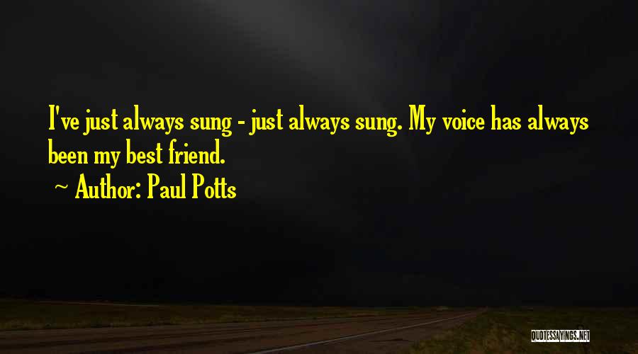 Paul Potts Quotes: I've Just Always Sung - Just Always Sung. My Voice Has Always Been My Best Friend.