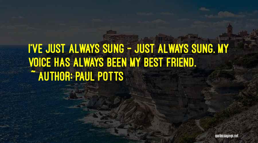 Paul Potts Quotes: I've Just Always Sung - Just Always Sung. My Voice Has Always Been My Best Friend.