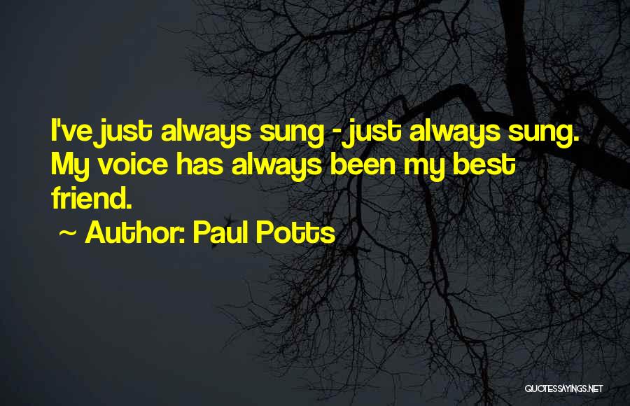 Paul Potts Quotes: I've Just Always Sung - Just Always Sung. My Voice Has Always Been My Best Friend.