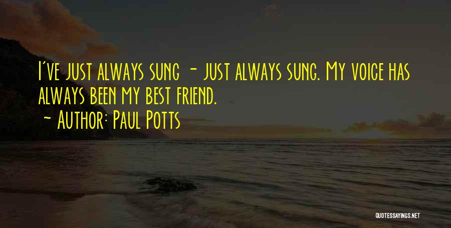 Paul Potts Quotes: I've Just Always Sung - Just Always Sung. My Voice Has Always Been My Best Friend.