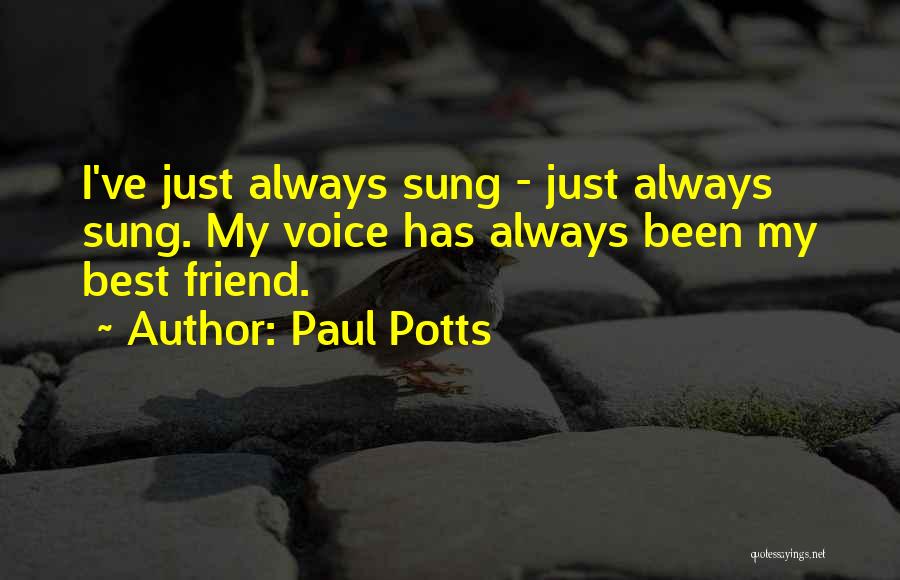 Paul Potts Quotes: I've Just Always Sung - Just Always Sung. My Voice Has Always Been My Best Friend.
