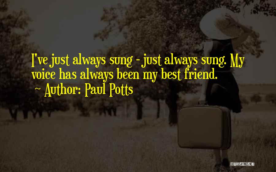 Paul Potts Quotes: I've Just Always Sung - Just Always Sung. My Voice Has Always Been My Best Friend.