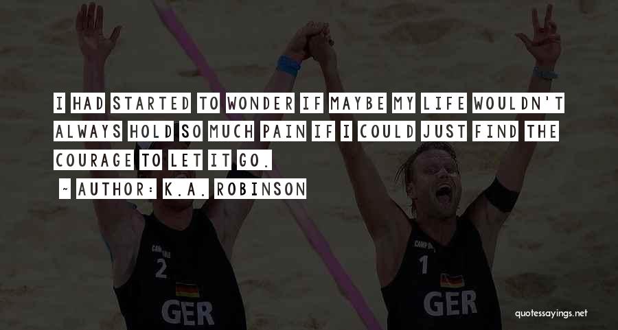 K.A. Robinson Quotes: I Had Started To Wonder If Maybe My Life Wouldn't Always Hold So Much Pain If I Could Just Find