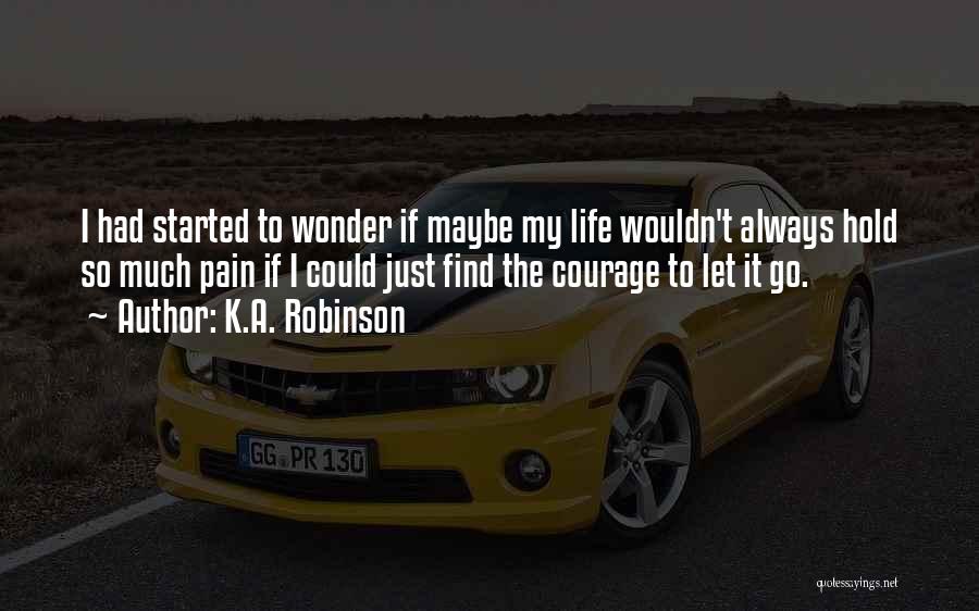 K.A. Robinson Quotes: I Had Started To Wonder If Maybe My Life Wouldn't Always Hold So Much Pain If I Could Just Find