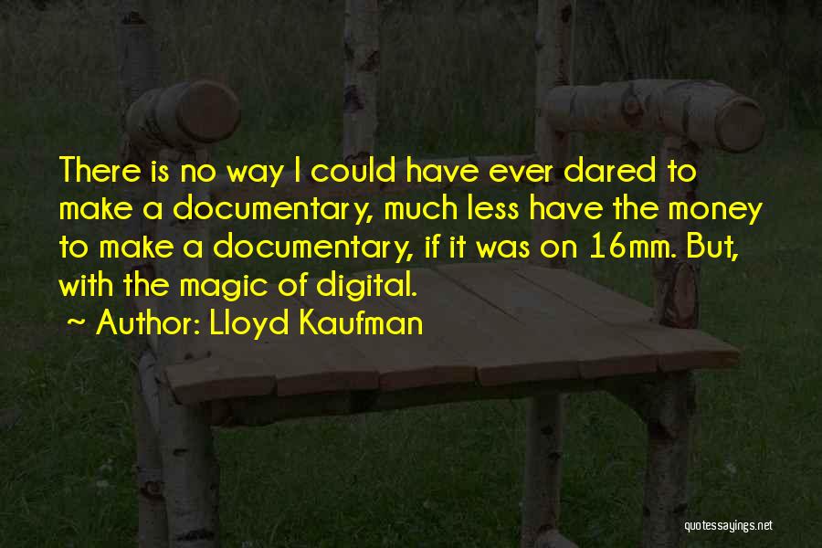 Lloyd Kaufman Quotes: There Is No Way I Could Have Ever Dared To Make A Documentary, Much Less Have The Money To Make