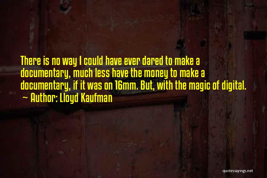 Lloyd Kaufman Quotes: There Is No Way I Could Have Ever Dared To Make A Documentary, Much Less Have The Money To Make