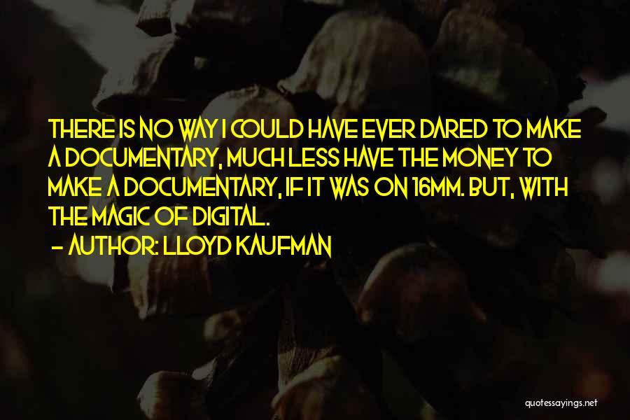 Lloyd Kaufman Quotes: There Is No Way I Could Have Ever Dared To Make A Documentary, Much Less Have The Money To Make