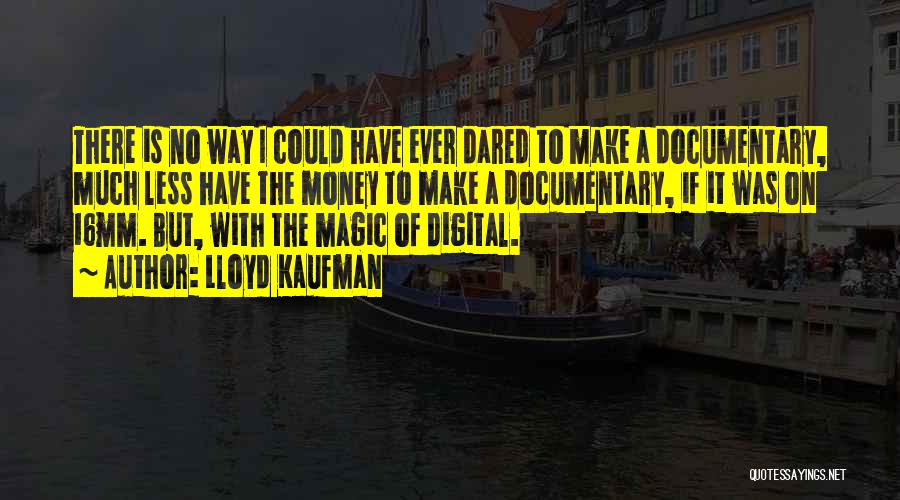 Lloyd Kaufman Quotes: There Is No Way I Could Have Ever Dared To Make A Documentary, Much Less Have The Money To Make