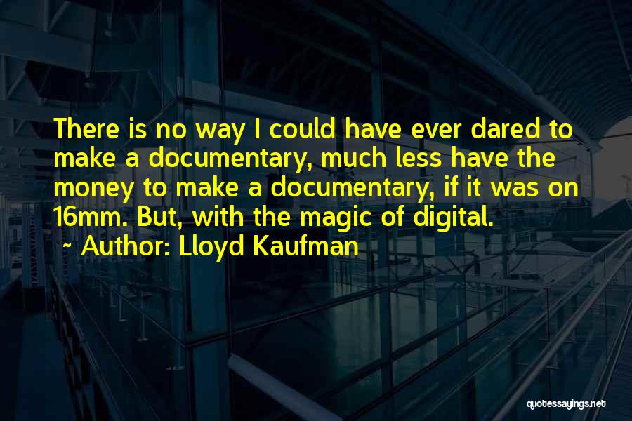 Lloyd Kaufman Quotes: There Is No Way I Could Have Ever Dared To Make A Documentary, Much Less Have The Money To Make