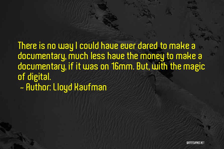 Lloyd Kaufman Quotes: There Is No Way I Could Have Ever Dared To Make A Documentary, Much Less Have The Money To Make