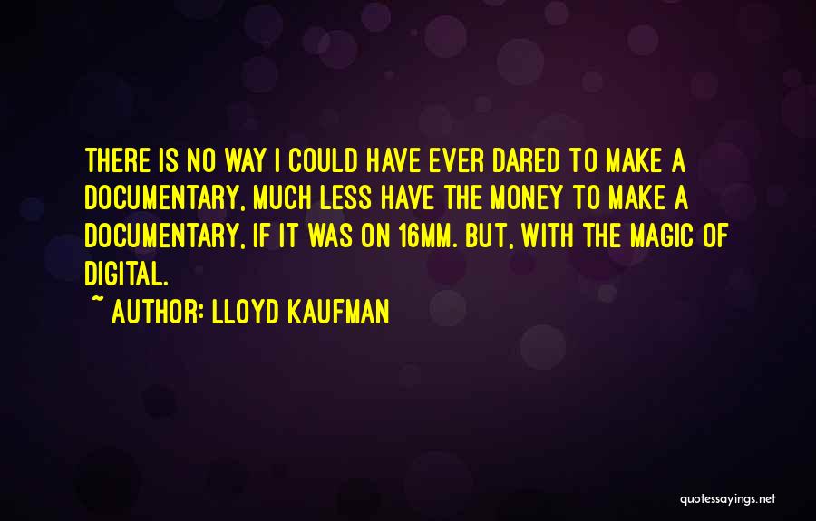 Lloyd Kaufman Quotes: There Is No Way I Could Have Ever Dared To Make A Documentary, Much Less Have The Money To Make