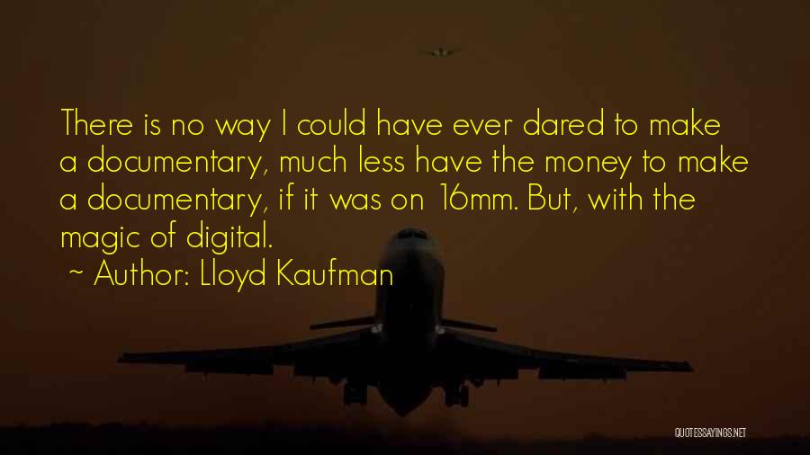 Lloyd Kaufman Quotes: There Is No Way I Could Have Ever Dared To Make A Documentary, Much Less Have The Money To Make