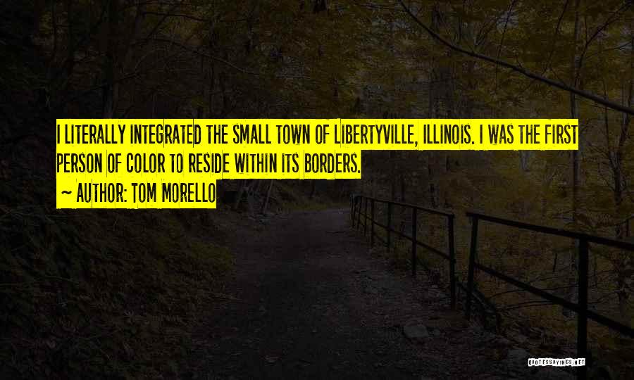 Tom Morello Quotes: I Literally Integrated The Small Town Of Libertyville, Illinois. I Was The First Person Of Color To Reside Within Its