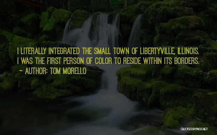 Tom Morello Quotes: I Literally Integrated The Small Town Of Libertyville, Illinois. I Was The First Person Of Color To Reside Within Its