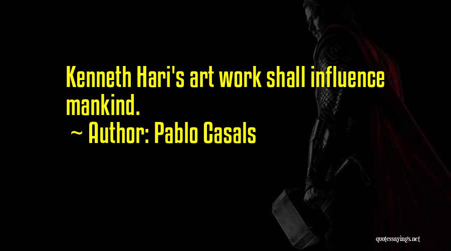 Pablo Casals Quotes: Kenneth Hari's Art Work Shall Influence Mankind.