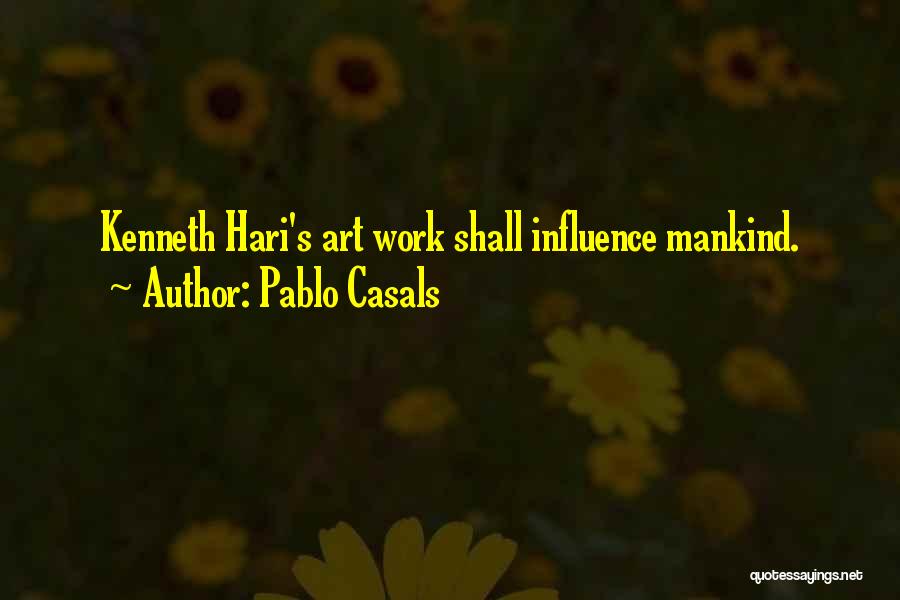Pablo Casals Quotes: Kenneth Hari's Art Work Shall Influence Mankind.