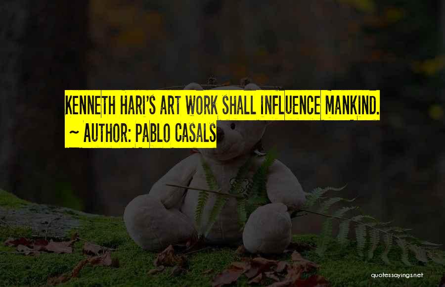 Pablo Casals Quotes: Kenneth Hari's Art Work Shall Influence Mankind.