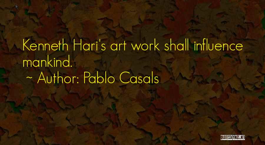 Pablo Casals Quotes: Kenneth Hari's Art Work Shall Influence Mankind.