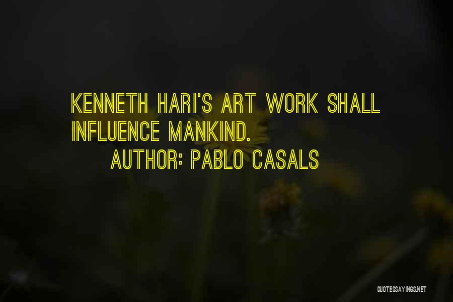 Pablo Casals Quotes: Kenneth Hari's Art Work Shall Influence Mankind.
