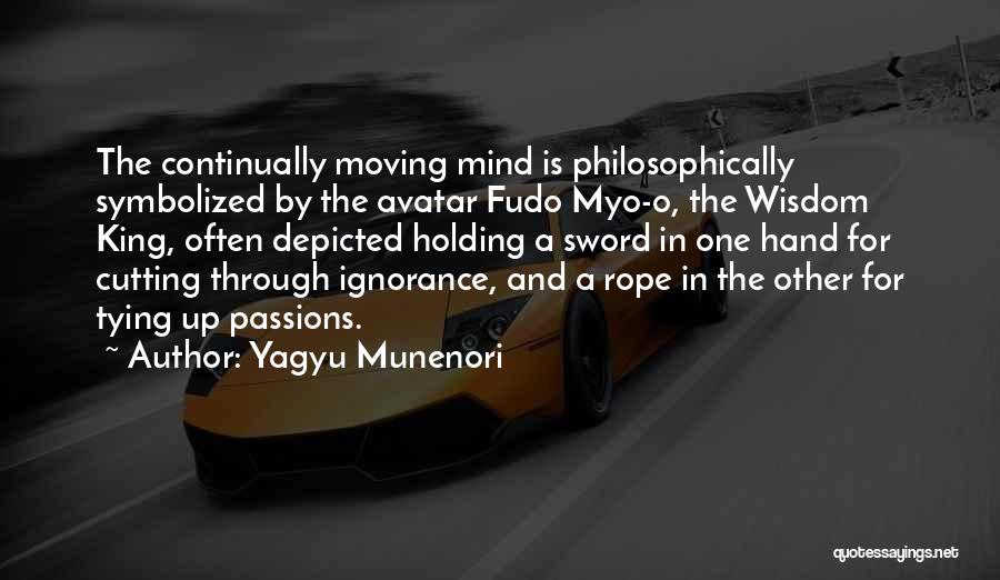 Yagyu Munenori Quotes: The Continually Moving Mind Is Philosophically Symbolized By The Avatar Fudo Myo-o, The Wisdom King, Often Depicted Holding A Sword