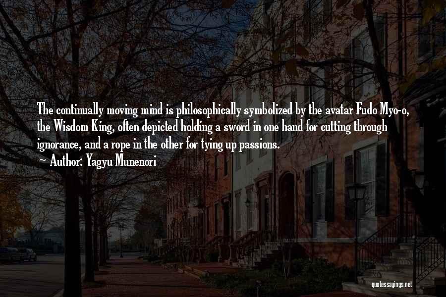 Yagyu Munenori Quotes: The Continually Moving Mind Is Philosophically Symbolized By The Avatar Fudo Myo-o, The Wisdom King, Often Depicted Holding A Sword