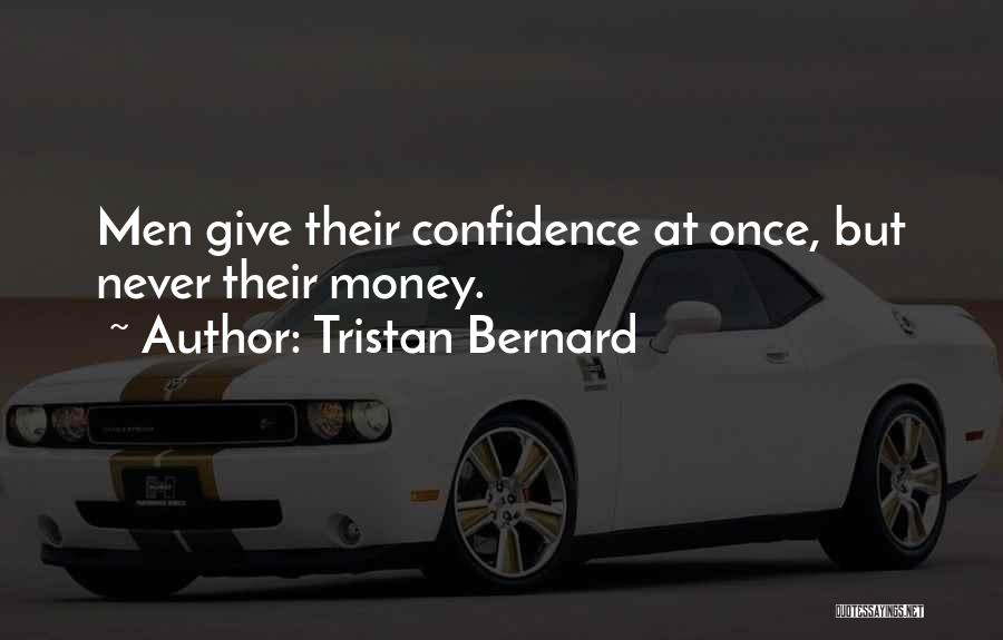 Tristan Bernard Quotes: Men Give Their Confidence At Once, But Never Their Money.