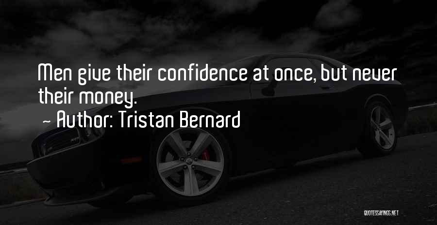 Tristan Bernard Quotes: Men Give Their Confidence At Once, But Never Their Money.