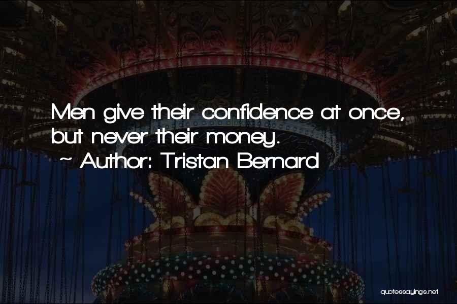 Tristan Bernard Quotes: Men Give Their Confidence At Once, But Never Their Money.