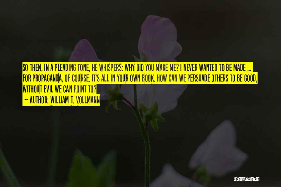 William T. Vollmann Quotes: So Then, In A Pleading Tone, He Whispers: Why Did You Make Me? I Never Wanted To Be Made ...