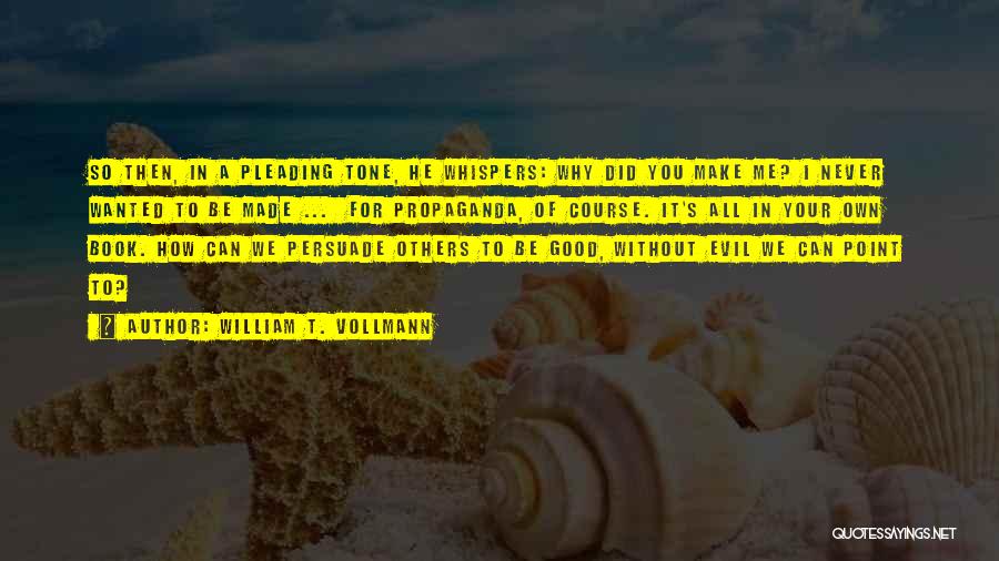 William T. Vollmann Quotes: So Then, In A Pleading Tone, He Whispers: Why Did You Make Me? I Never Wanted To Be Made ...