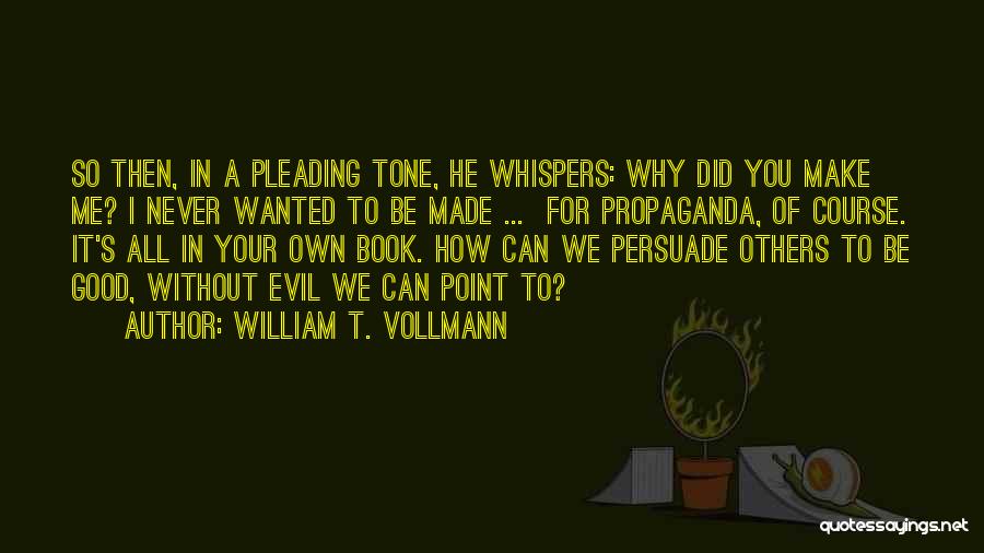 William T. Vollmann Quotes: So Then, In A Pleading Tone, He Whispers: Why Did You Make Me? I Never Wanted To Be Made ...