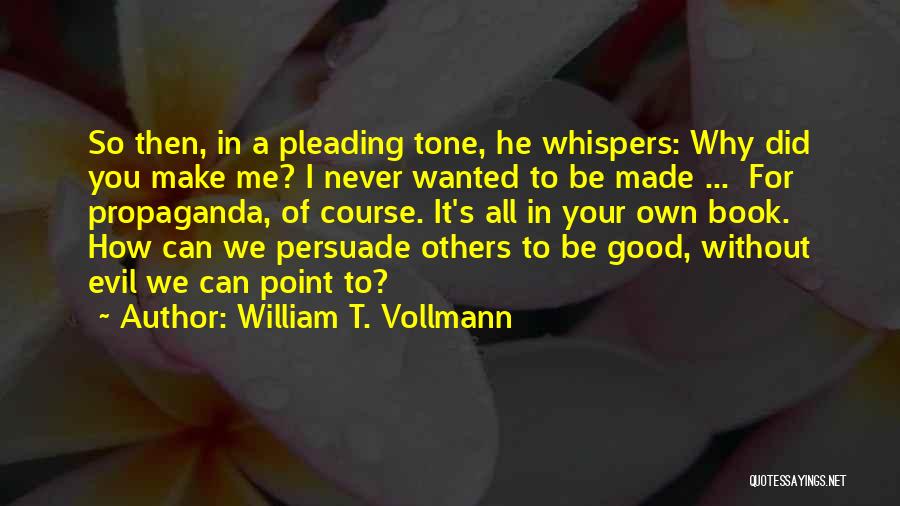 William T. Vollmann Quotes: So Then, In A Pleading Tone, He Whispers: Why Did You Make Me? I Never Wanted To Be Made ...